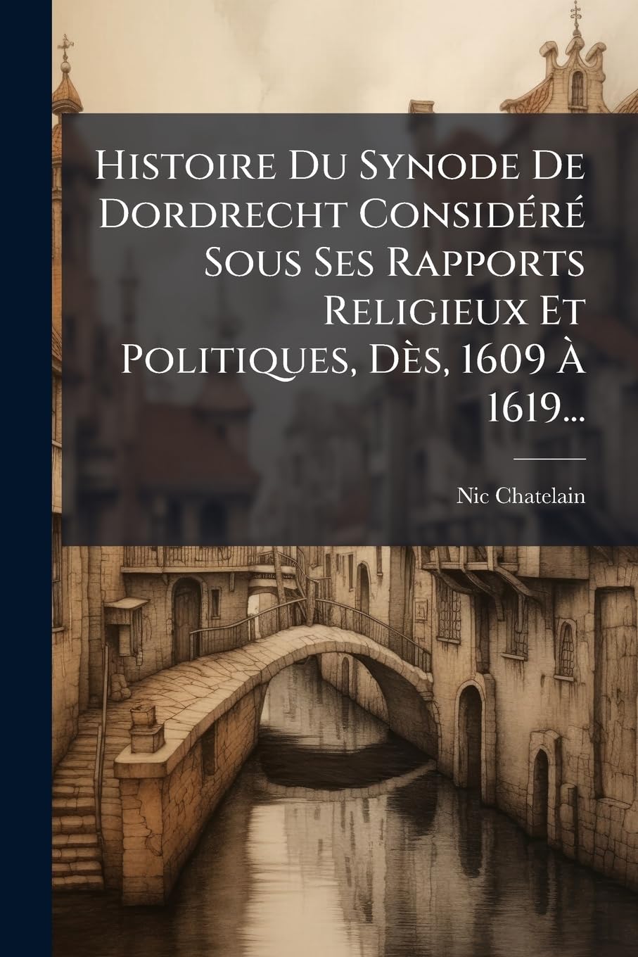 Histoire Du Synode De Dordrecht Considéré Sous Ses Rapports Religieux Et Politiques, Dès, 1609 À 1619... book