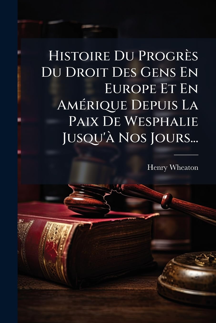 Histoire Du Progrès Du Droit Des Gens En Europe Et En Amérique Depuis La Paix De Wesphalie Jusqu'à Nos Jours... book