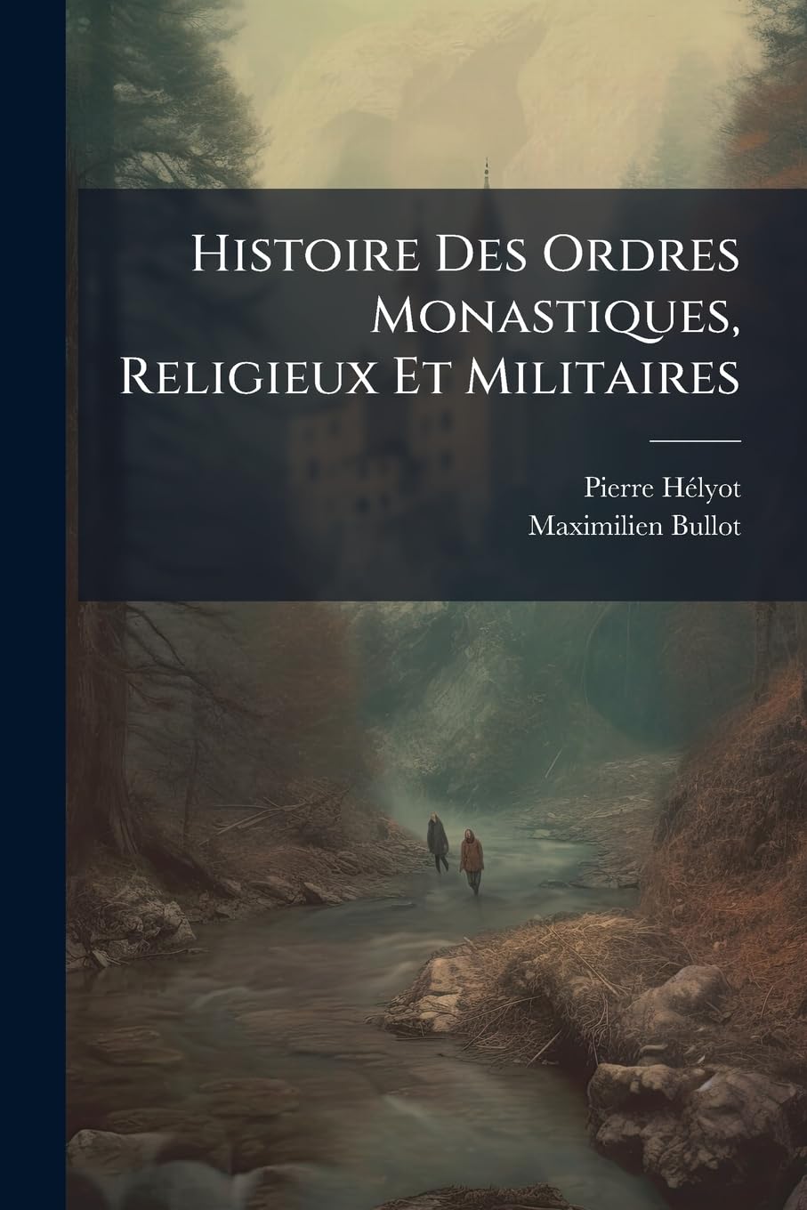 Histoire Des Ordres Monastiques, Religieux Et Militaires: Toutes Les Congregations Seculieres de L'Un & de L'Autre Sexe, & Les Ordres Militaires & de book