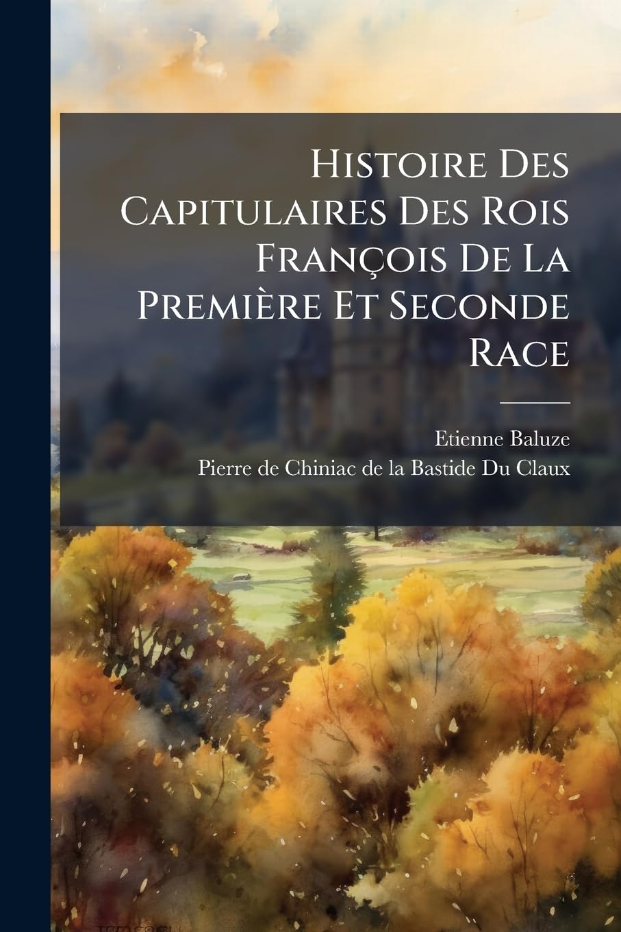 Histoire Des Capitulaires Des Rois Francois de La Premiere Et Seconde Race: Ou Trad. de La Preface Mise a la Tete de Son Edition Des Capitulaires Avec book