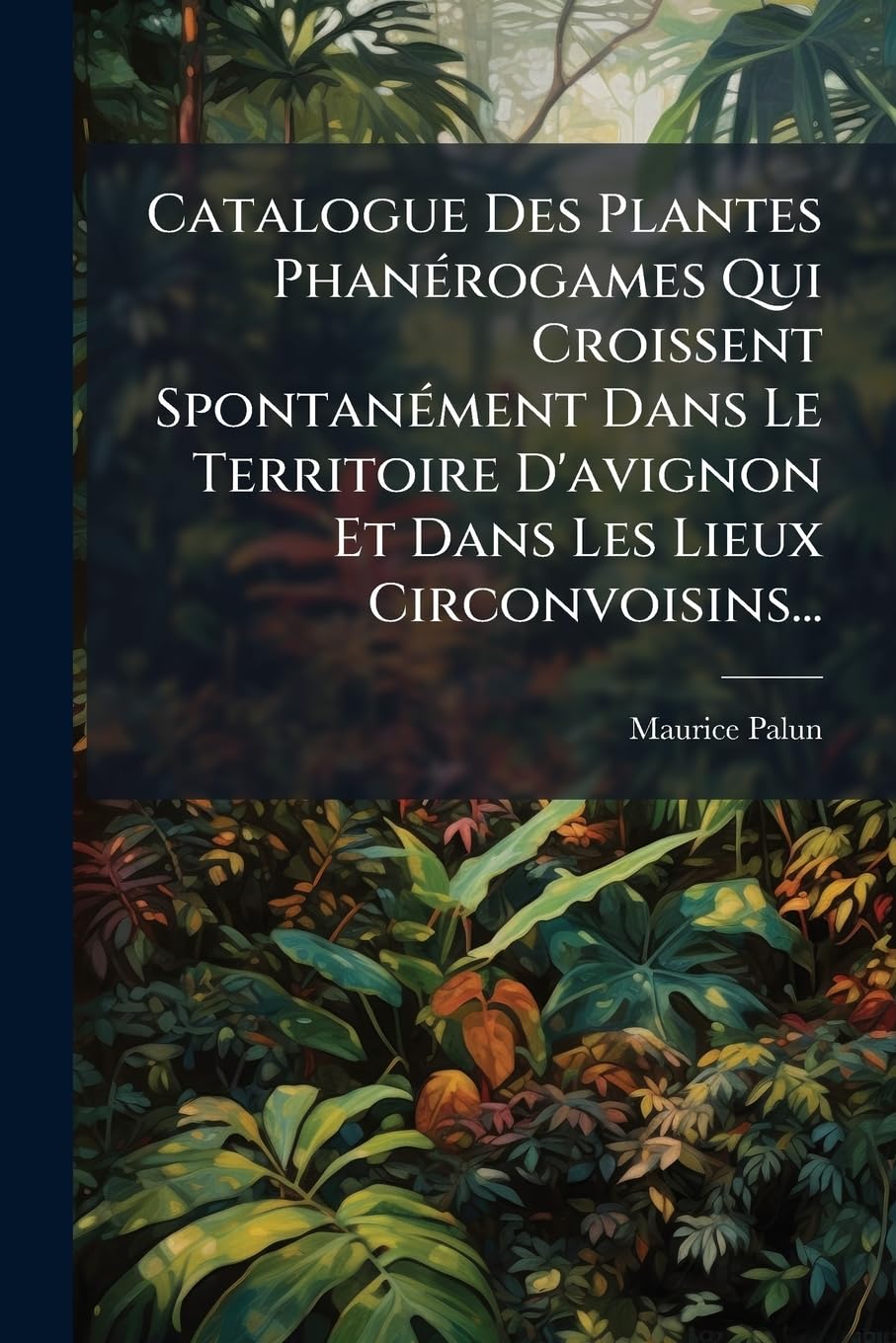 Catalogue Des Plantes Phanerogames Qui Croissent Spontanement Dans Le Territoire D'Avignon Et Dans Les Lieux Circonvoisins... book