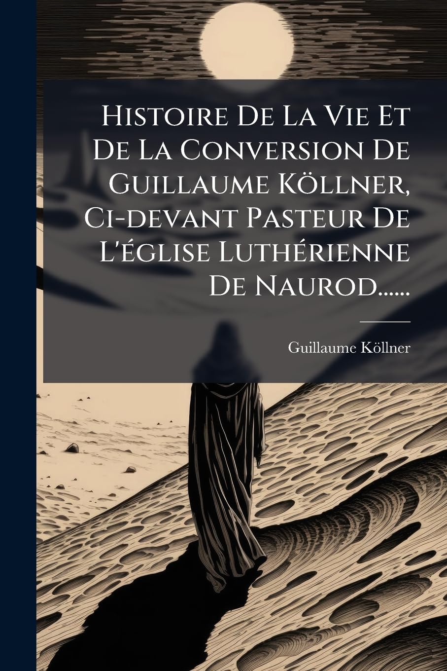 Histoire de La Vie Et de La Conversion de Guillaume Kollner, CI-Devant Pasteur de L'Eglise Lutherienne de Naurod...... book