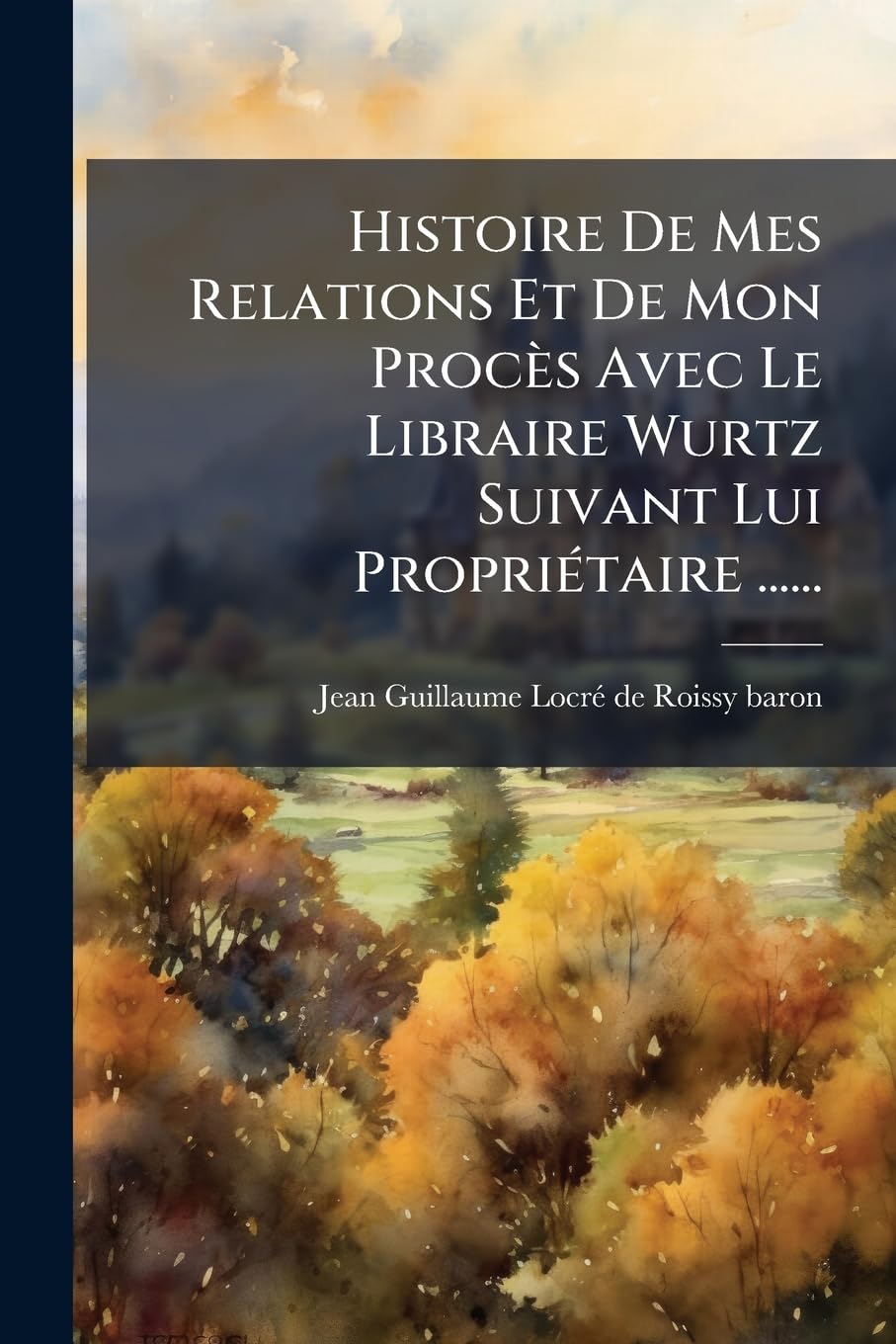 Histoire De Mes Relations Et De Mon Procès Avec Le Libraire Wurtz Suivant Lui Propriétaire ...... book
