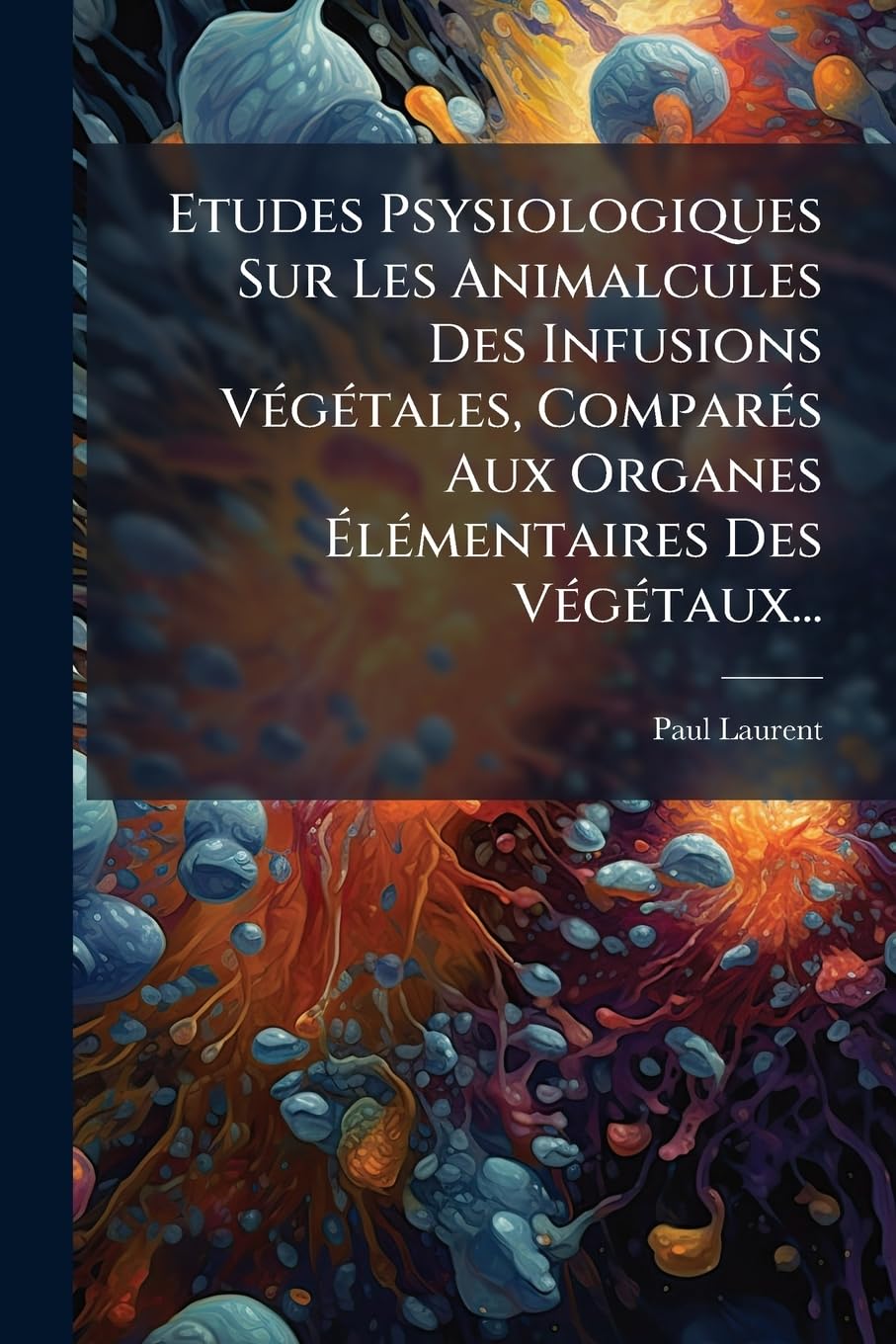 Etudes Psysiologiques Sur Les Animalcules Des Infusions Vegetales, Compares Aux Organes Elementaires Des Vegetaux... book