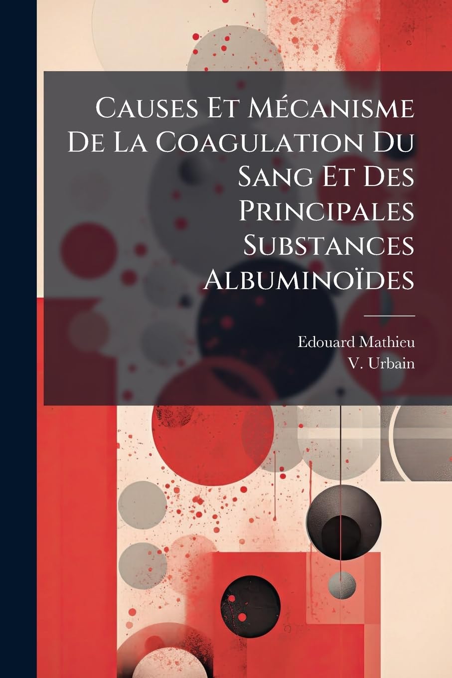 Causes Et Mécanisme De La Coagulation Du Sang Et Des Principales Substances Albuminoïdes: Expériences Sur Le Rôle Des Gaz Dans Les Phénomènes De Coagulation... book