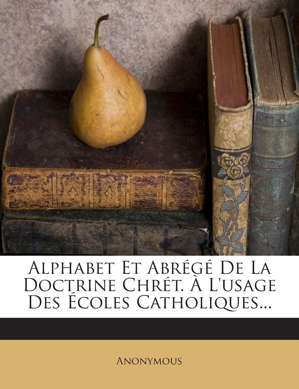 Alphabet Et Abrégé De La Doctrine Chrét. À L'usage Des Écoles Catholiques... book