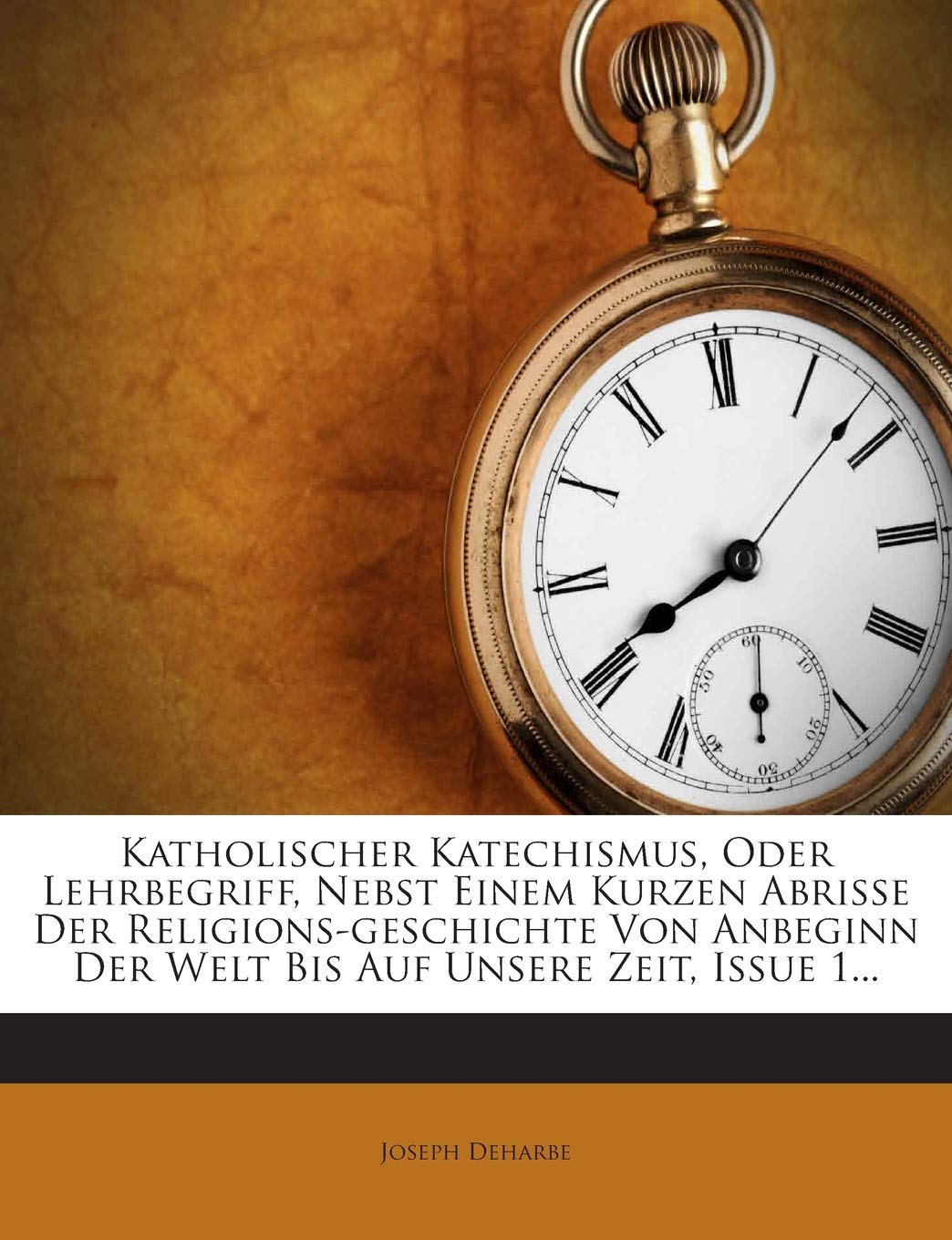 Katholischer Katechismus, Oder Lehrbegriff, Nebst Einem Kurzen Abrisse Der Religions-Geschichte Von Anbeginn Der Welt Bis Auf Unsere Zeit, Issue 1... Politics & History
