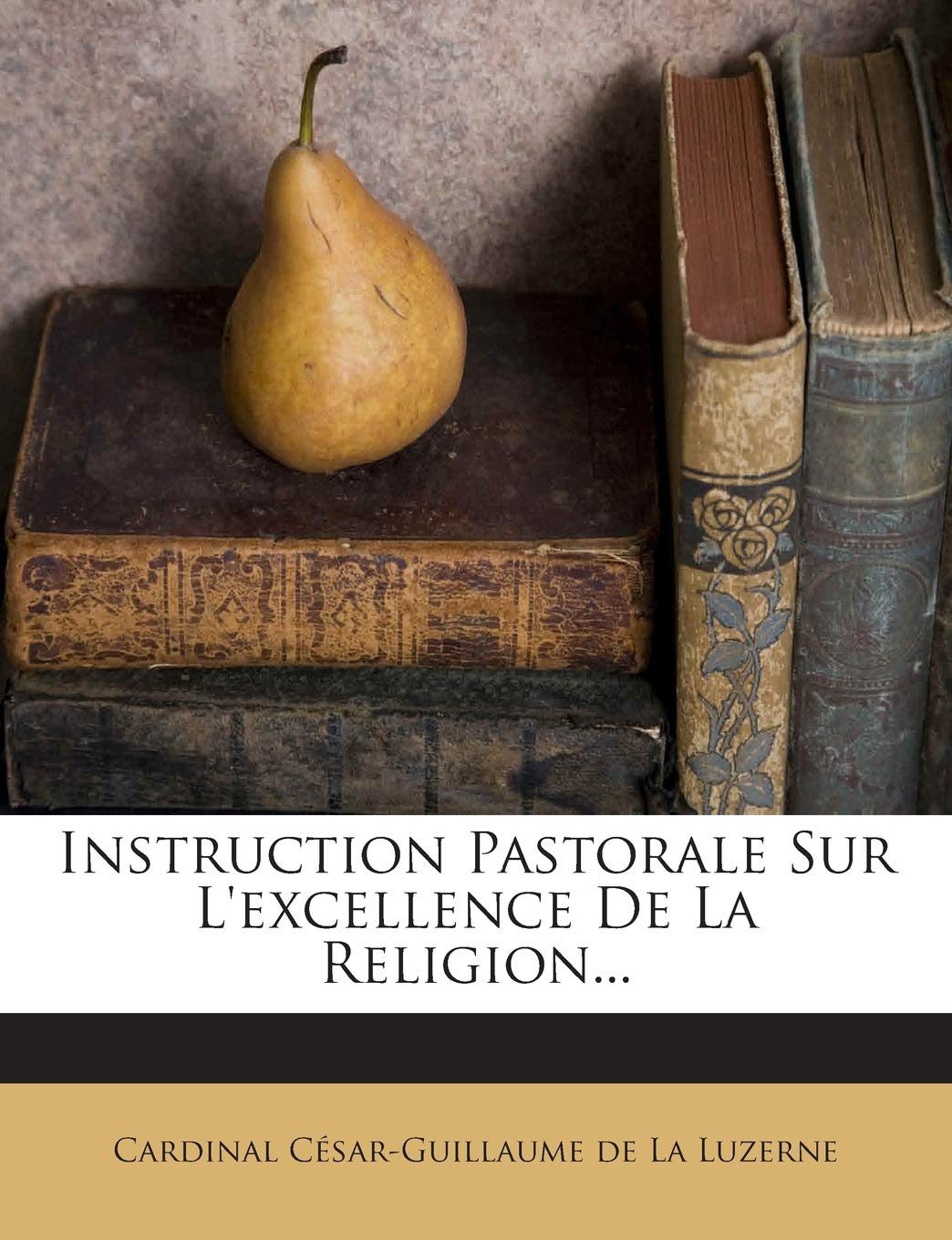 Instruction Pastorale Sur L'excellence De La Religion... book
