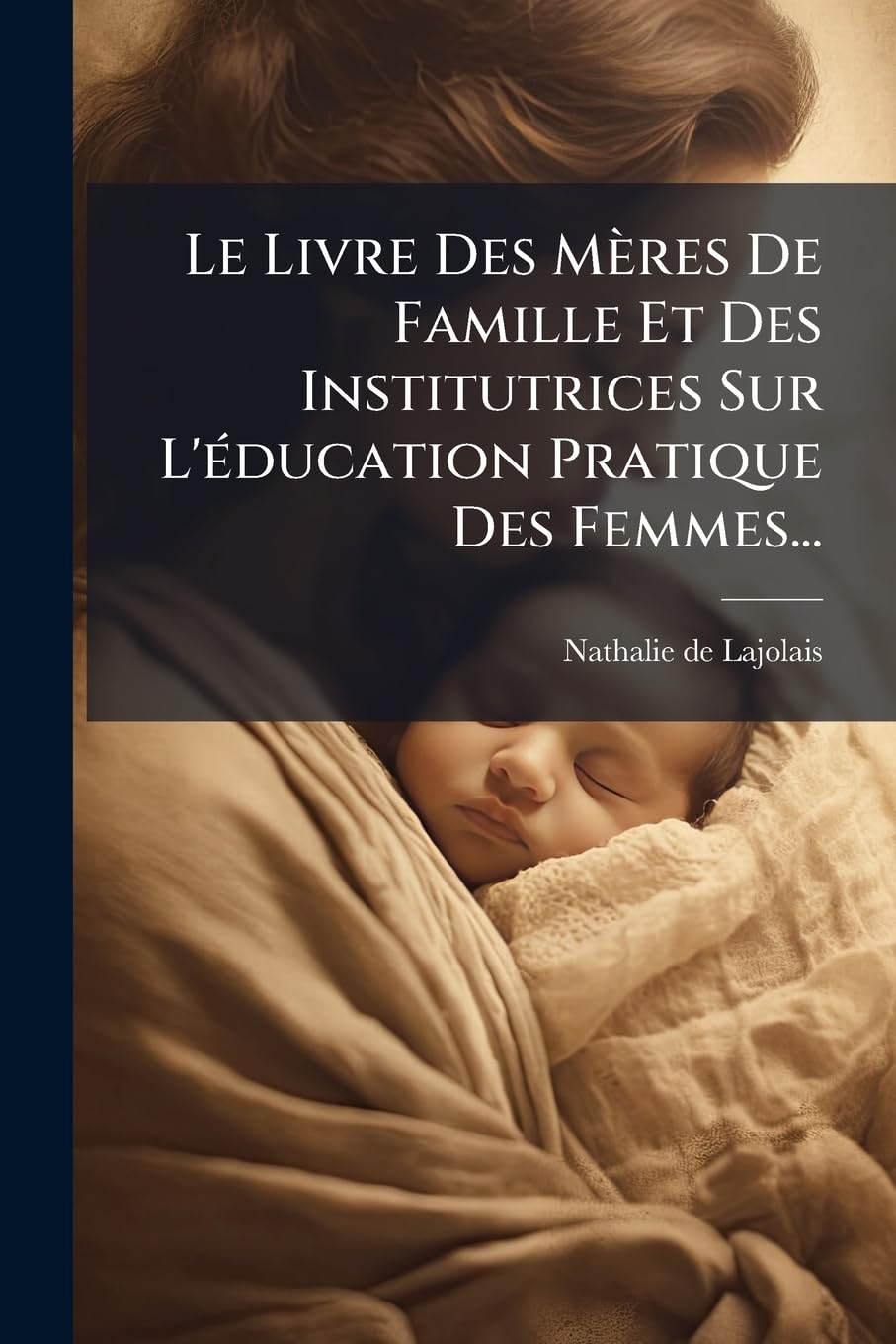 Le Livre Des Mères De Famille Et Des Institutrices Sur L'éducation Pratique Des Femmes... book