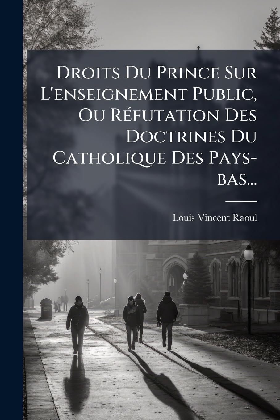 Droits Du Prince Sur L'Enseignement Public, Ou Refutation Des Doctrines Du Catholique Des Pays-Bas... book