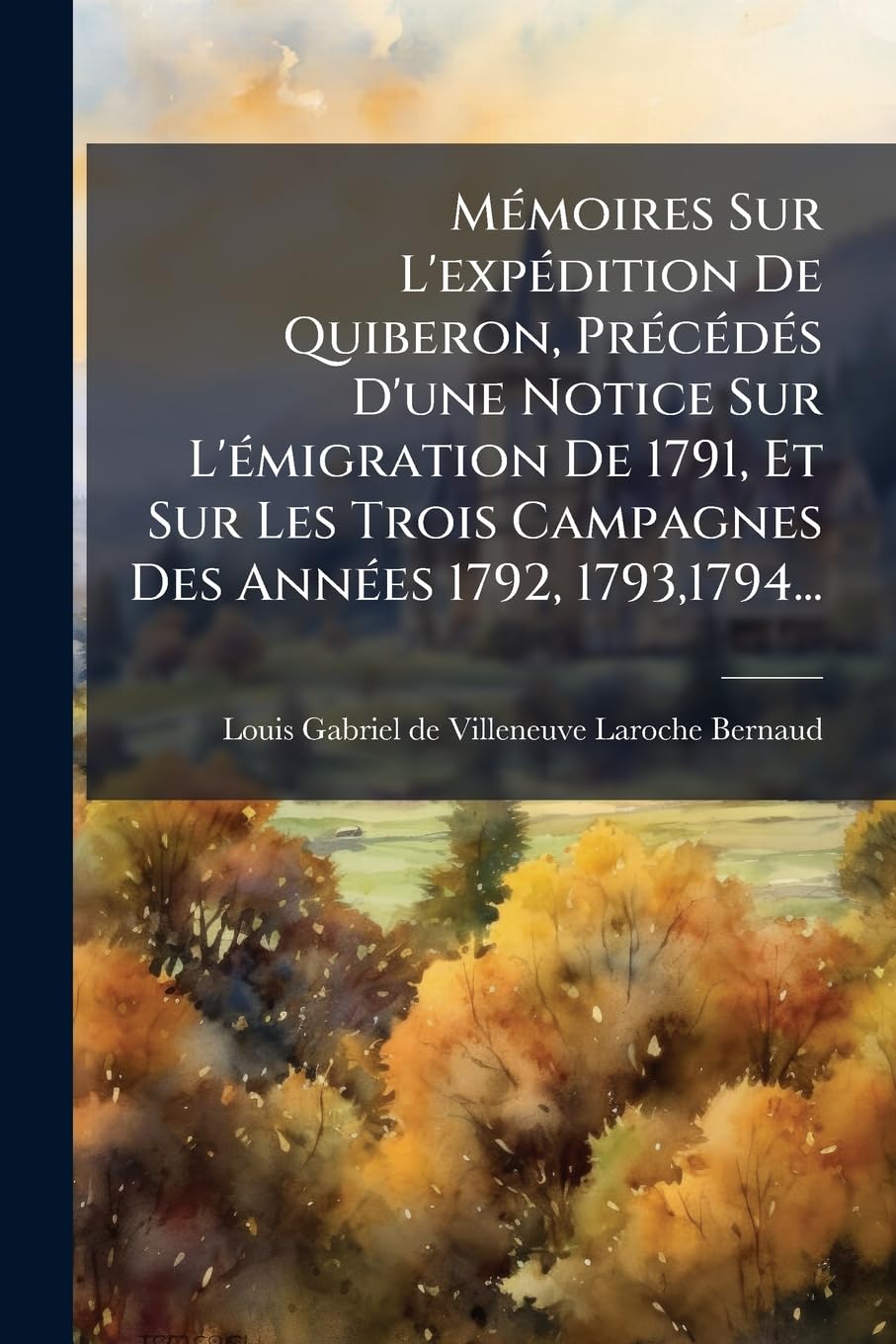 Memoires Sur L'Expedition de Quiberon, Precedes D'Une Notice Sur L'Emigration de 1791, Et Sur Les Trois Campagnes Des Annees 1792, 1793,1794... book