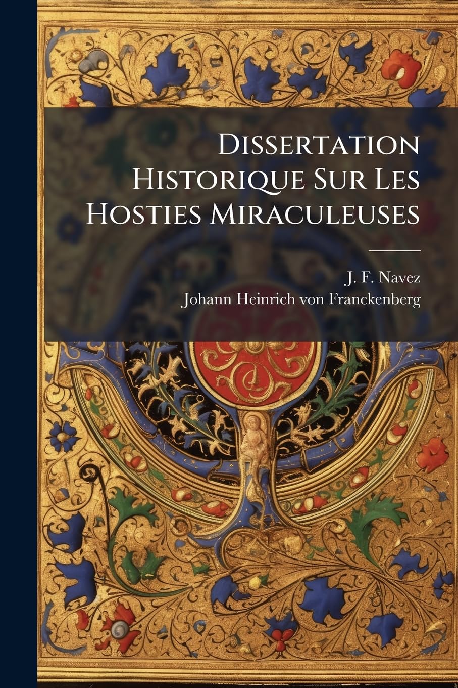 Dissertation Historique Sur Les Hosties Miraculeuses: Qu'on Nomme Le Tres-Saint Sacrement de Miracle, & Qui Sont Deposees Dans l'Eglise ...... book