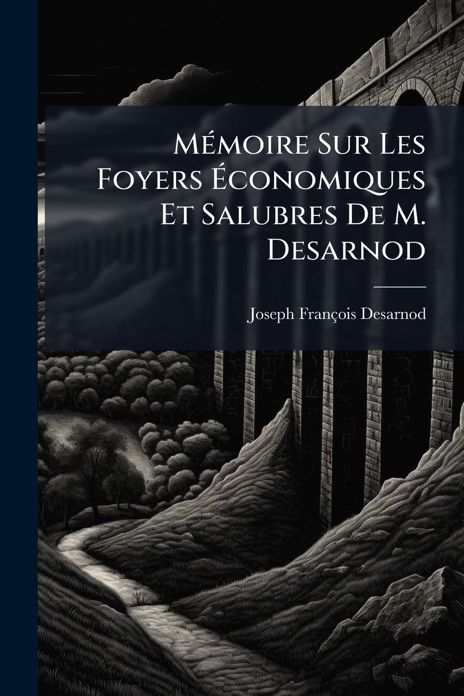 Mémoire Sur Les Foyers Économiques Et Salubres De M. Desarnod: Ouvrage Dans Lequel On Démontre Leurs Propriétés, Leurs Avantages, La Manière De Les ... Une Notice Sur Les Foyers De M. Franklin... book