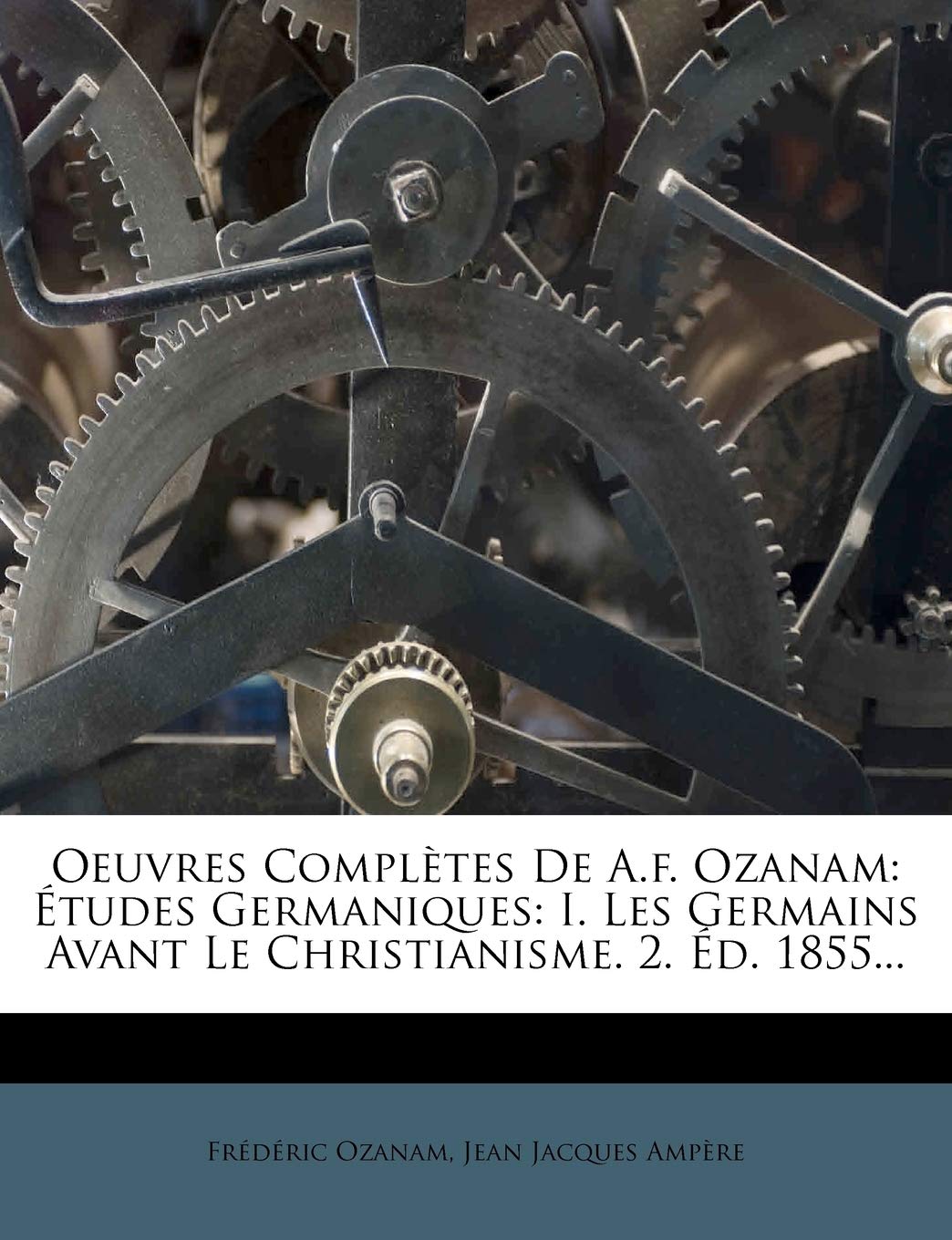 Oeuvres Completes de A.F. Ozanam: Etudes Germaniques: I. Les Germains Avant Le Christianisme. 2. D. 1855... Politics & History