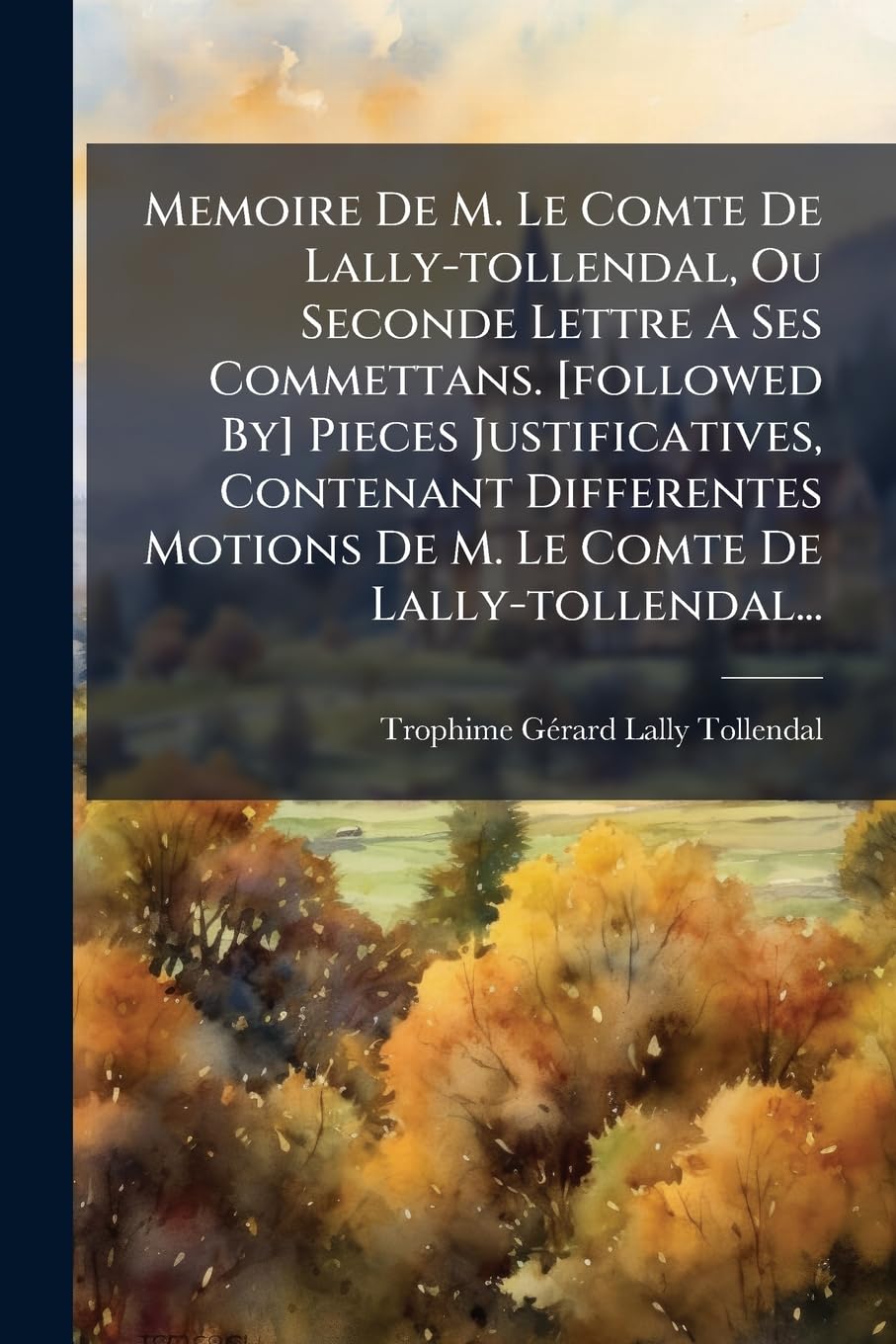 Memoire De M. Le Comte De Lally-tollendal, Ou Seconde Lettre A Ses Commettans. Pieces Justificatives, Contenant Differentes Motions De M. Le Comte De Lally-tollendal... book