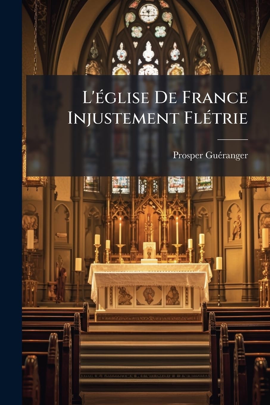 L'Eglise de France Injustement Fletrie: Dans Un Ouvrage Ayantpour Titre: Institutions Liturgiques, Par Le R.P. Dom Prosper Gueranger, ABBE de Solesmes book