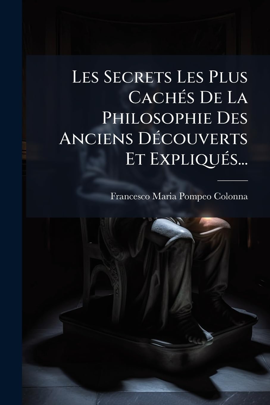 Les Secrets Les Plus Caches de La Philosophie Des Anciens Decouverts Et Expliques... book