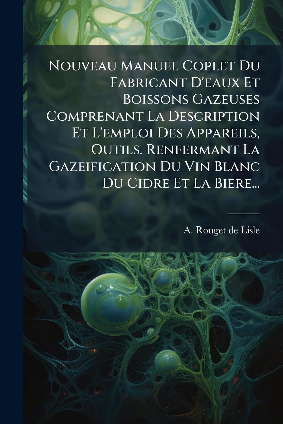 Nouveau Manuel Coplet Du Fabricant D'eaux Et Boissons Gazeuses Comprenant La Description Et L'emploi Des Appareils, Outils. Renfermant La Gazeification Du Vin Blanc Du Cidre Et La Biere... book