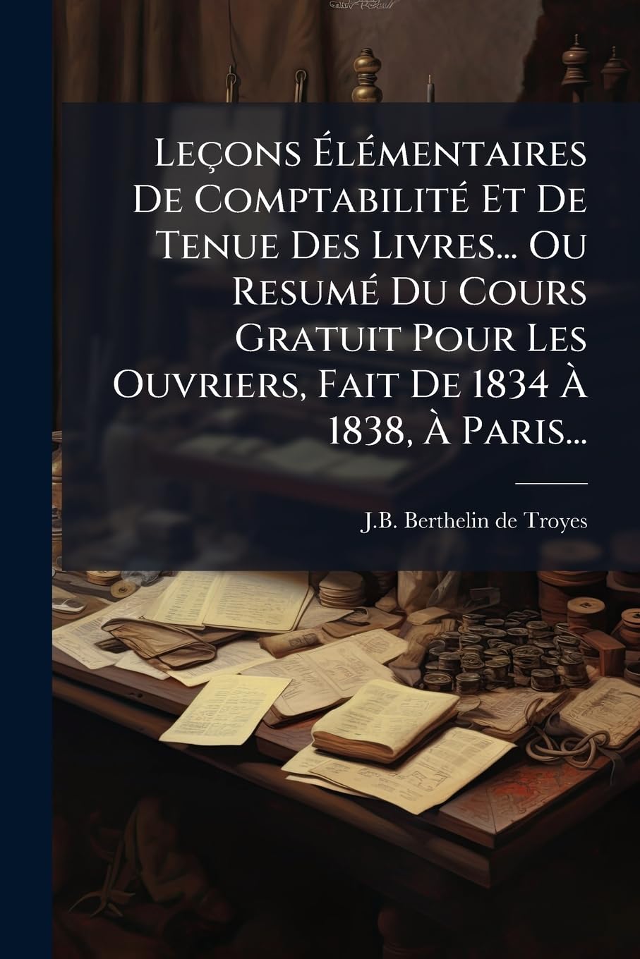 Leçons Élémentaires De Comptabilité Et De Tenue Des Livres... Ou Resumé Du Cours Gratuit Pour Les Ouvriers, Fait De 1834 À 1838, À Paris... book