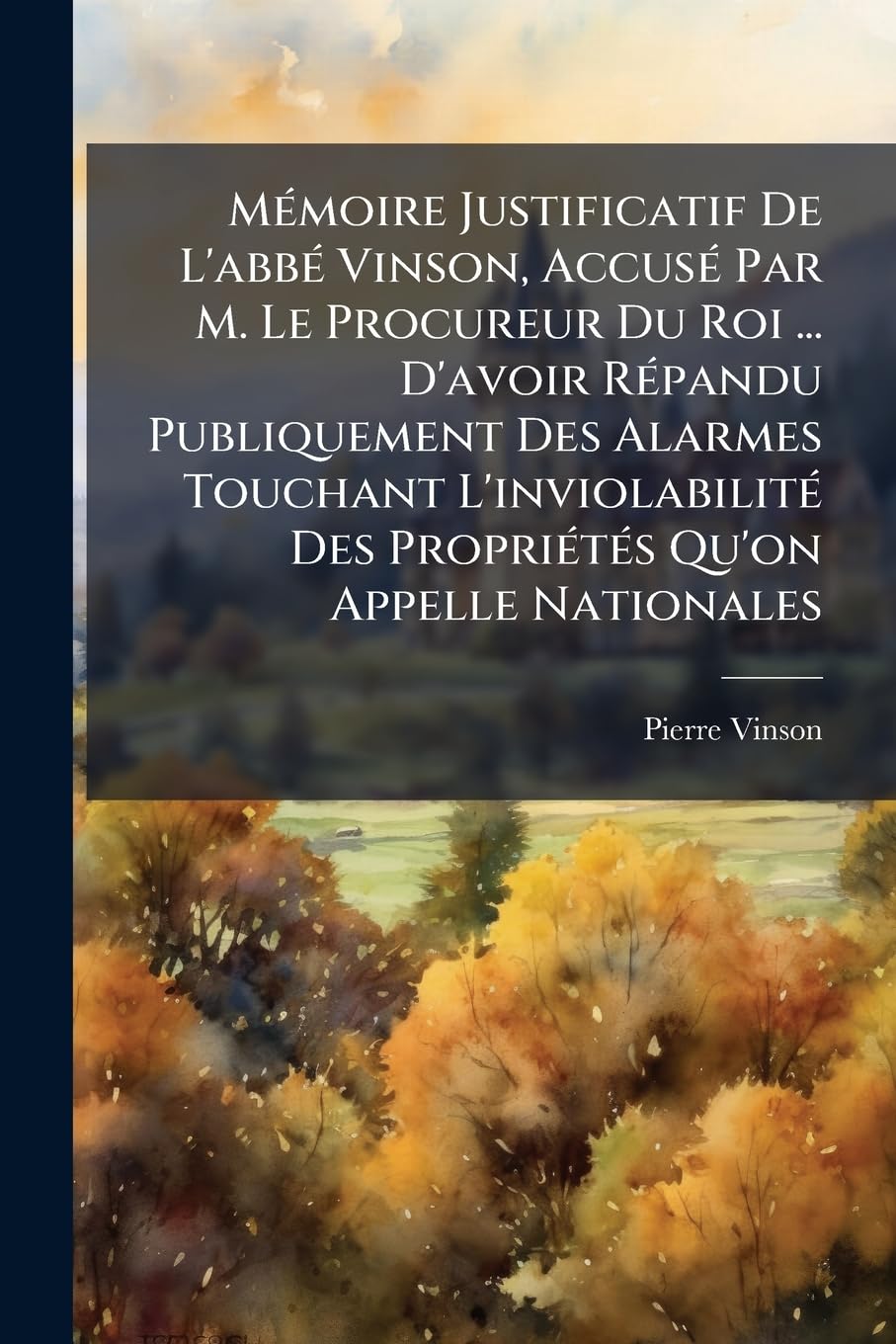 Mémoire Justificatif De L'abbé Vinson, Accusé Par M. Le Procureur Du Roi ... D'avoir Répandu Publiquement Des Alarmes Touchant L'inviolabilité Des ... Ouvrage, Intitulé Le Concordat Expliqué... book