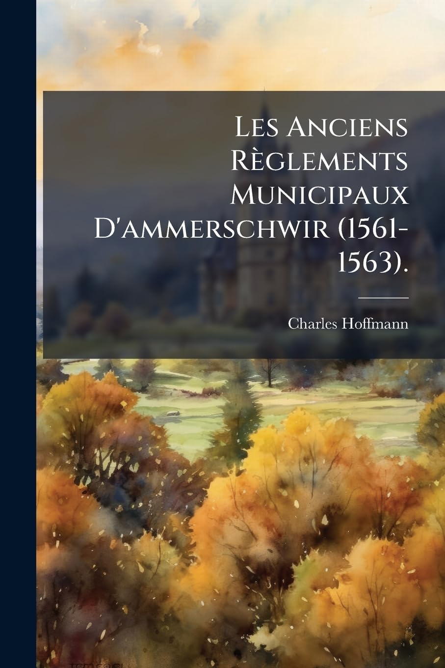 Les Anciens Reglements Municipaux D'Ammerschwir (1561-1563).: Publies Pour La Premiere Fois Avec Quelques Notes Et Eclaircissements... book