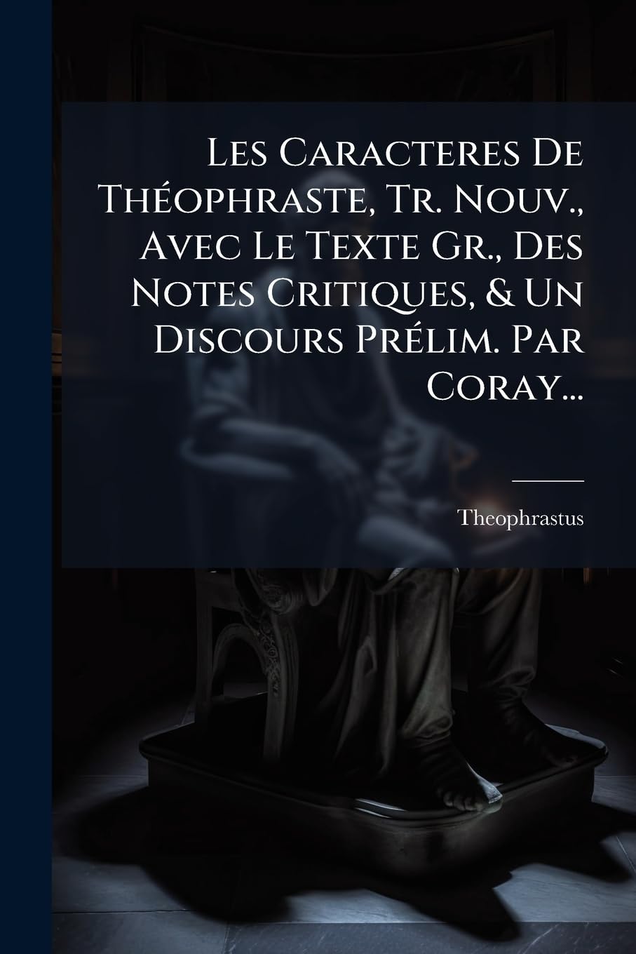 Les Caracteres de Theophraste, Tr. Nouv., Avec Le Texte Gr., Des Notes Critiques, & Un Discours Prelim. Par Coray... book