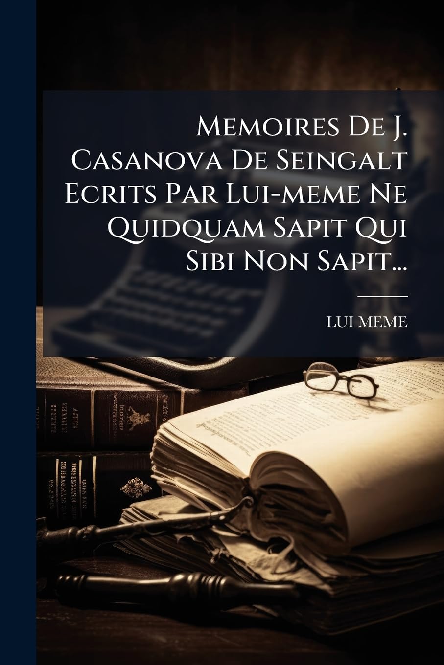 Memoires de J. Casanova de Seingalt Ecrits Par Lui-Meme Ne Quidquam Sapit Qui Sibi Non Sapit... book