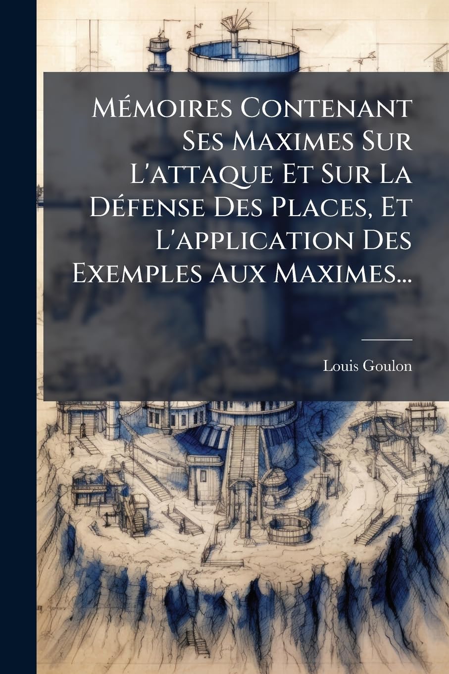 Memoires Contenant Ses Maximes Sur L'Attaque Et Sur La Defense Des Places, Et L'Application Des Exemples Aux Maximes... book