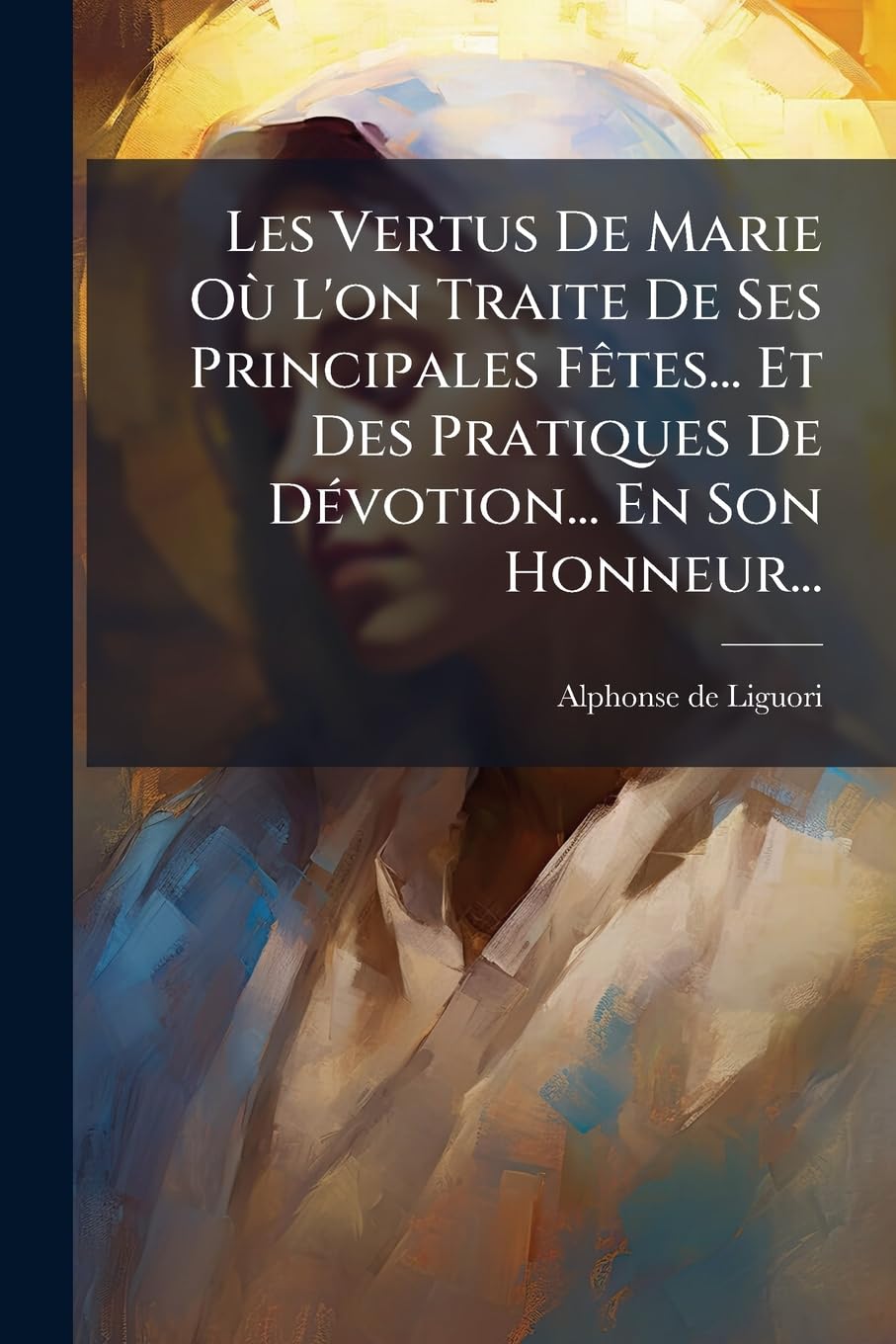 Les Vertus de Marie Ou L'On Traite de Ses Principales Fetes... Et Des Pratiques de Devotion... En Son Honneur... book