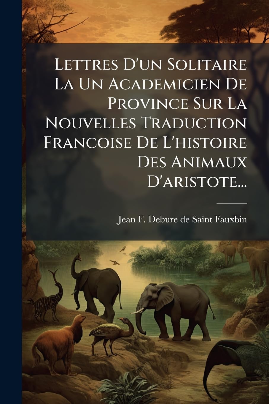 Lettres D'Un Solitaire La Un Academicien de Province Sur La Nouvelles Traduction Francoise de L'Histoire Des Animaux D'Aristote... book