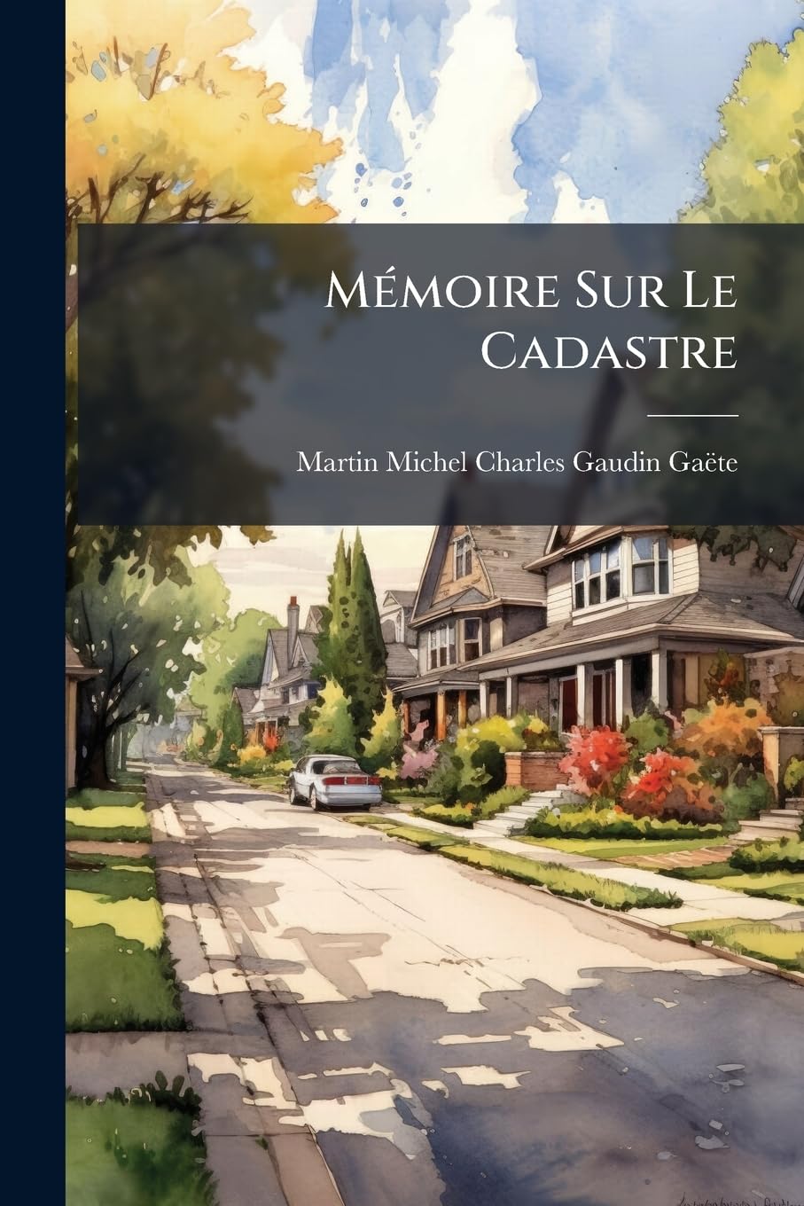 Memoire Sur Le Cadastre: Et Details Statistiques Sur Le Nombre Et La Division Des Taxes de La Contribution Fonciere, Sur Le Revenu Commun Des P book