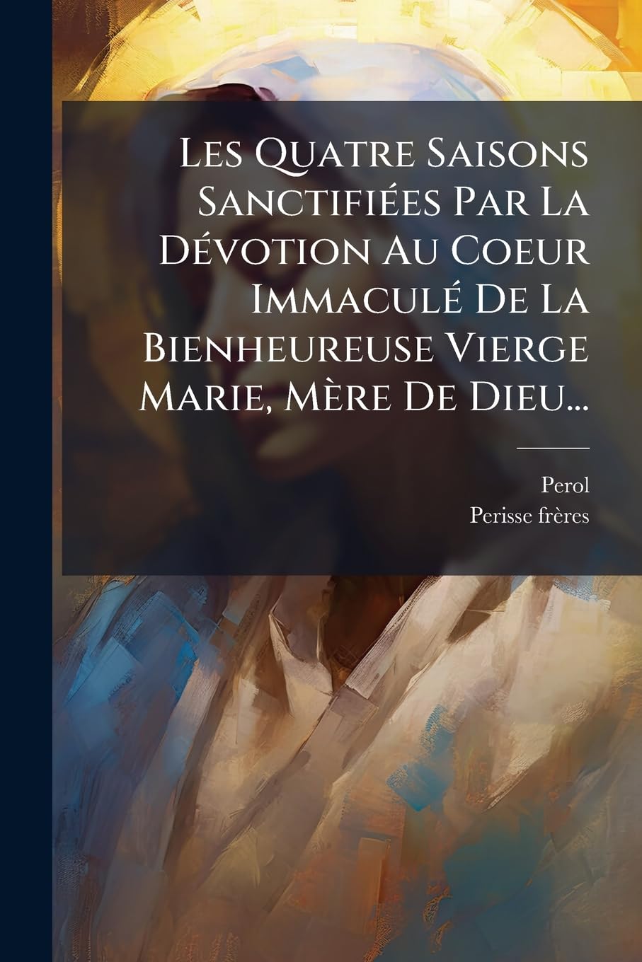 Les Quatre Saisons Sanctifiees Par La Devotion Au Coeur Immacule de La Bienheureuse Vierge Marie, Mere de Dieu... book