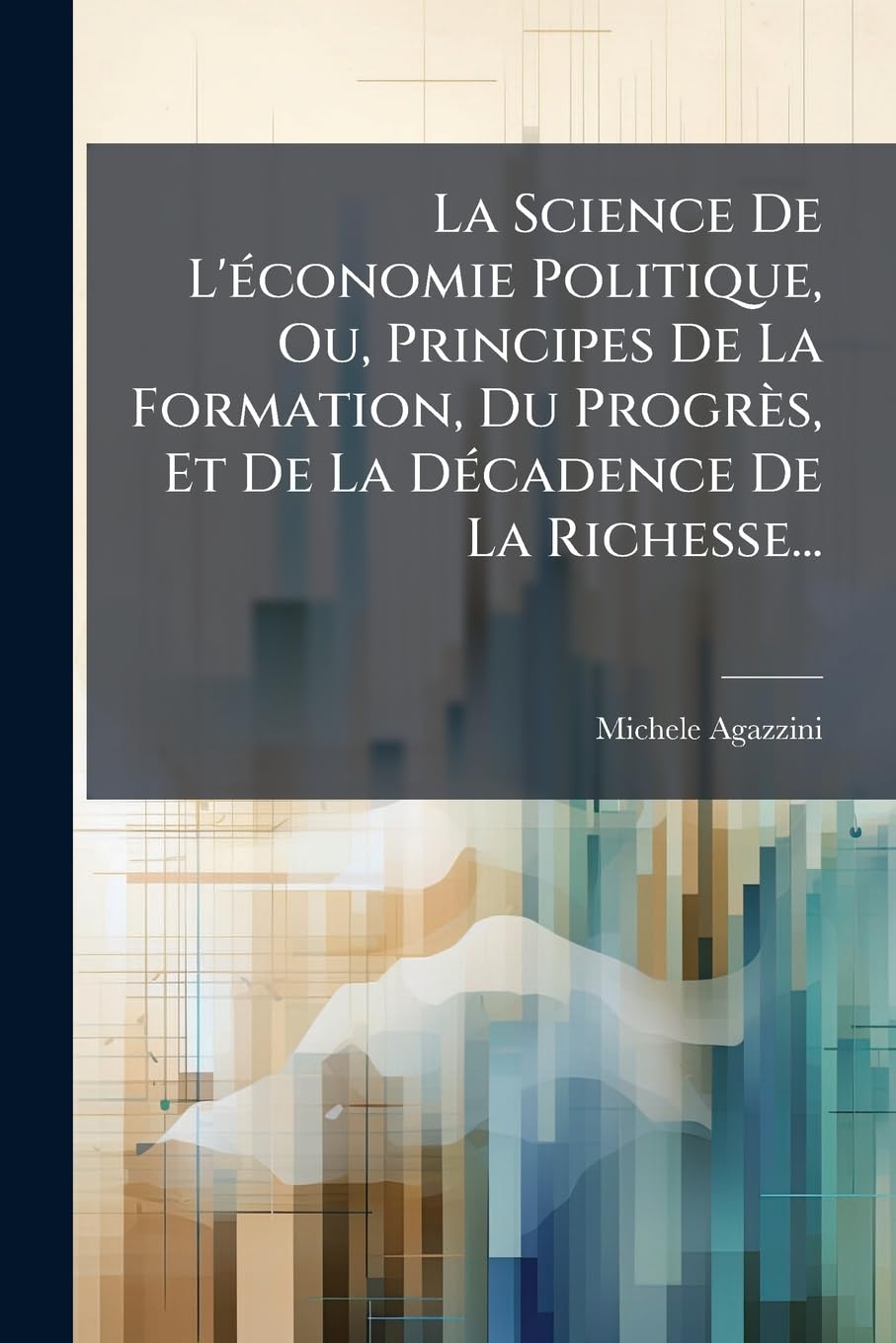 La Science de L'Economie Politique, Ou, Principes de La Formation, Du Progres, Et de La Decadence de La Richesse... book
