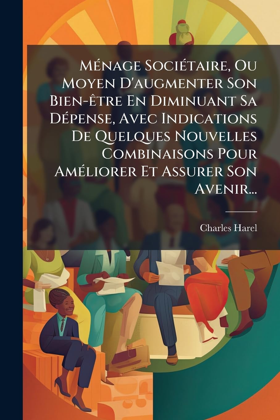Menage Societaire, Ou Moyen D'Augmenter Son Bien-Etre En Diminuant Sa Depense, Avec Indications de Quelques Nouvelles Combinaisons Pour Ameliorer Et A book