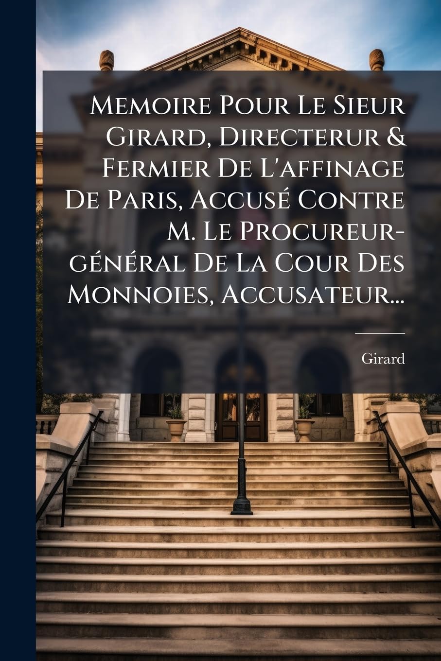 Memoire Pour Le Sieur Girard, Directerur & Fermier de l'Affinage de Paris, Accuse Contre M. Le Procureur-General de la Cour Des Monnoies, Accusateur.. book