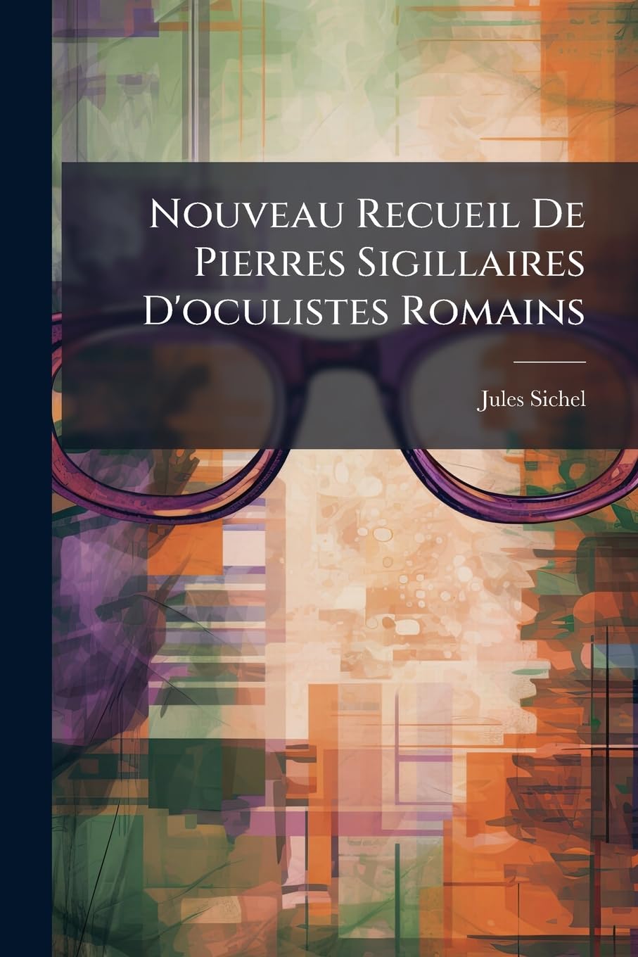 Nouveau Recueil de Pierres Sigillaires D'Oculistes Romains: Pour La Plupart Inedites, Extrait D'Une Monographie Inedite de Ces Monuments Epigraphiques book