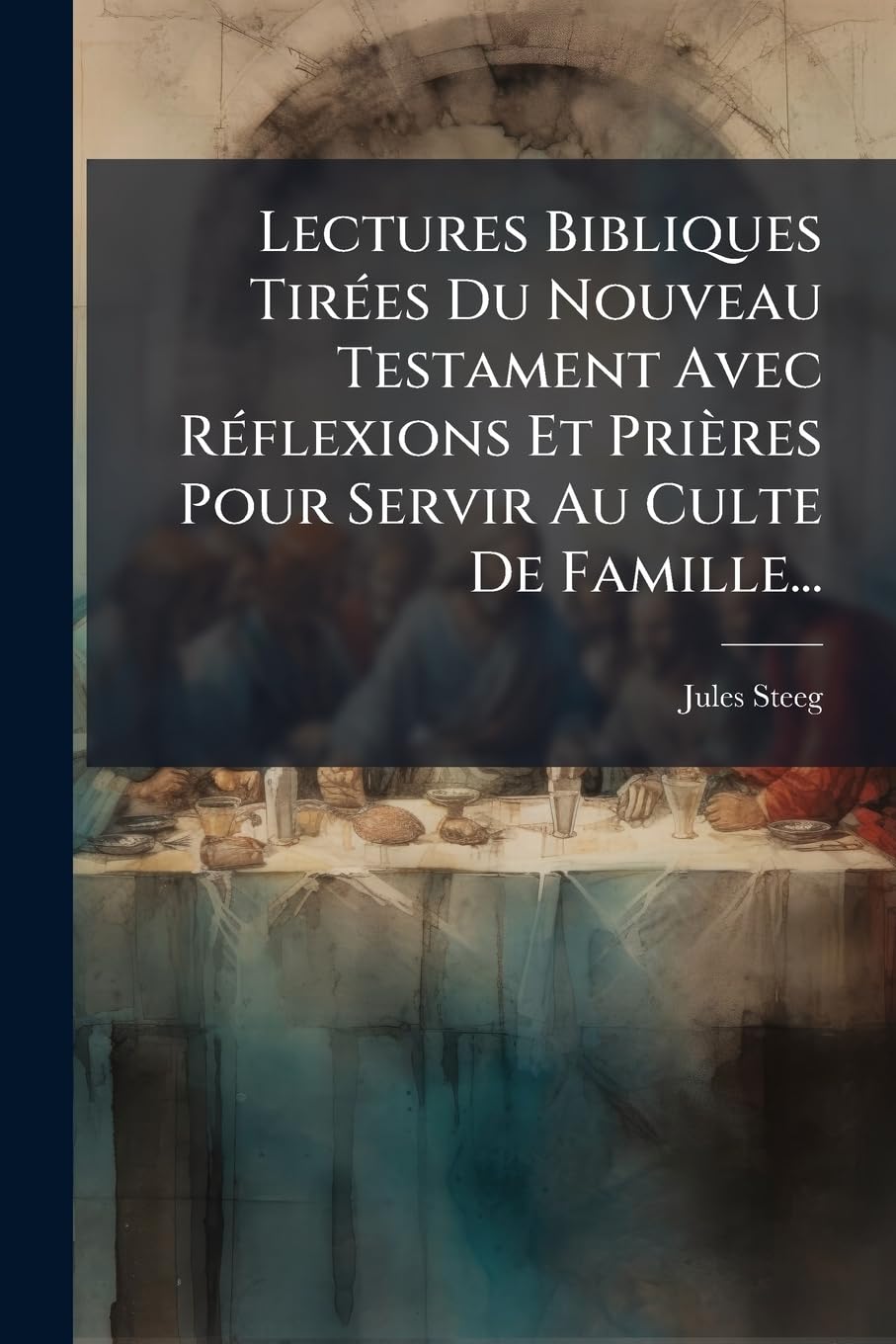 Lectures Bibliques Tirees Du Nouveau Testament Avec Reflexions Et Prieres Pour Servir Au Culte de Famille... book