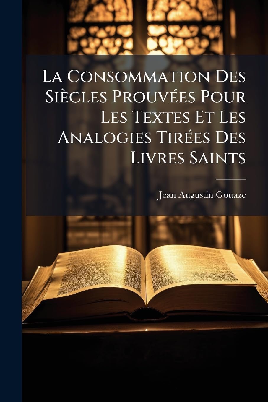 La Consommation Des Siecles Prouvees Pour Les Textes Et Les Analogies Tirees Des Livres Saints: Avec Un Examen Impartial Des Analogies... book
