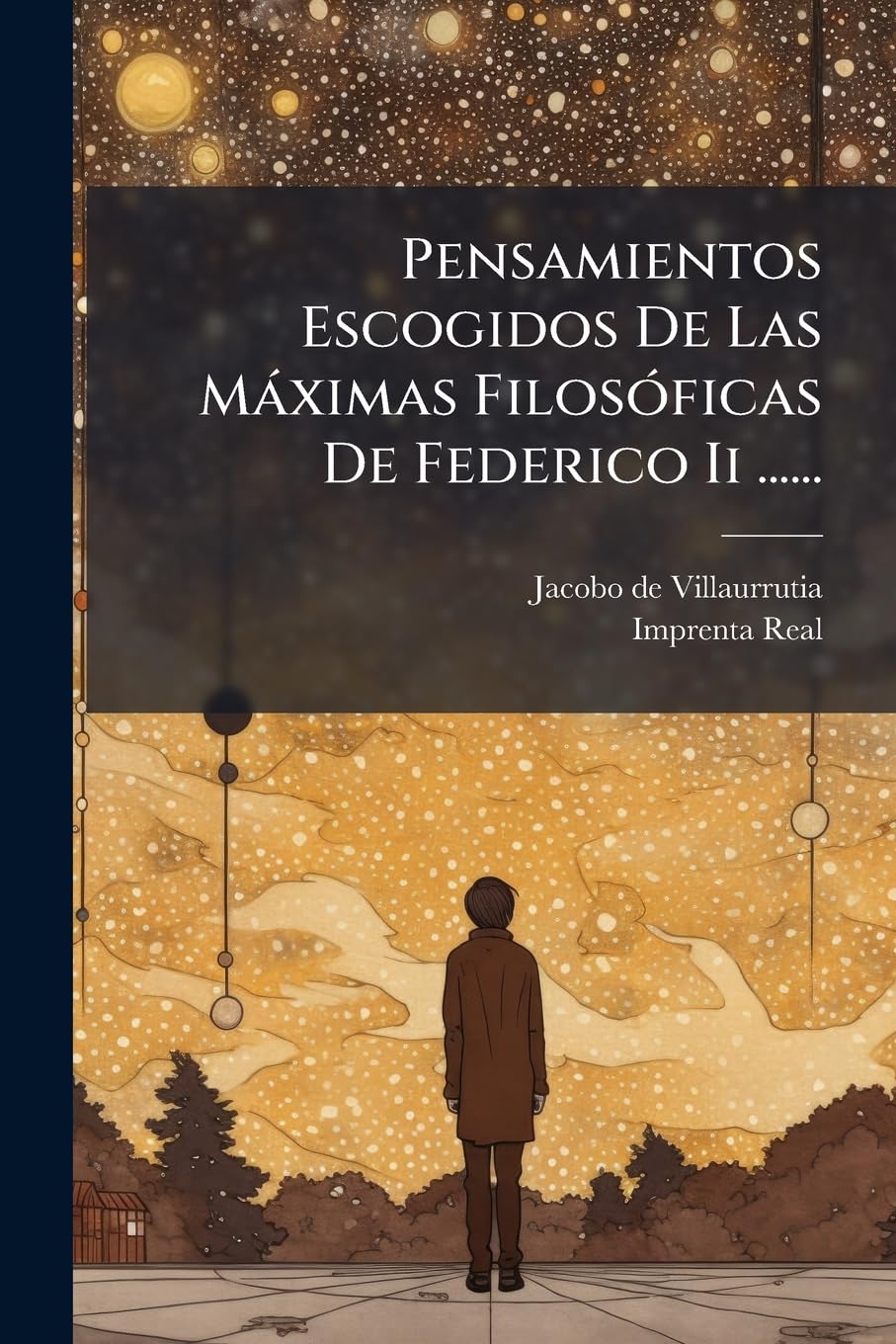 Pensamientos Escogidos de Las Maximas Filosoficas de Federico II ...... Politics & History