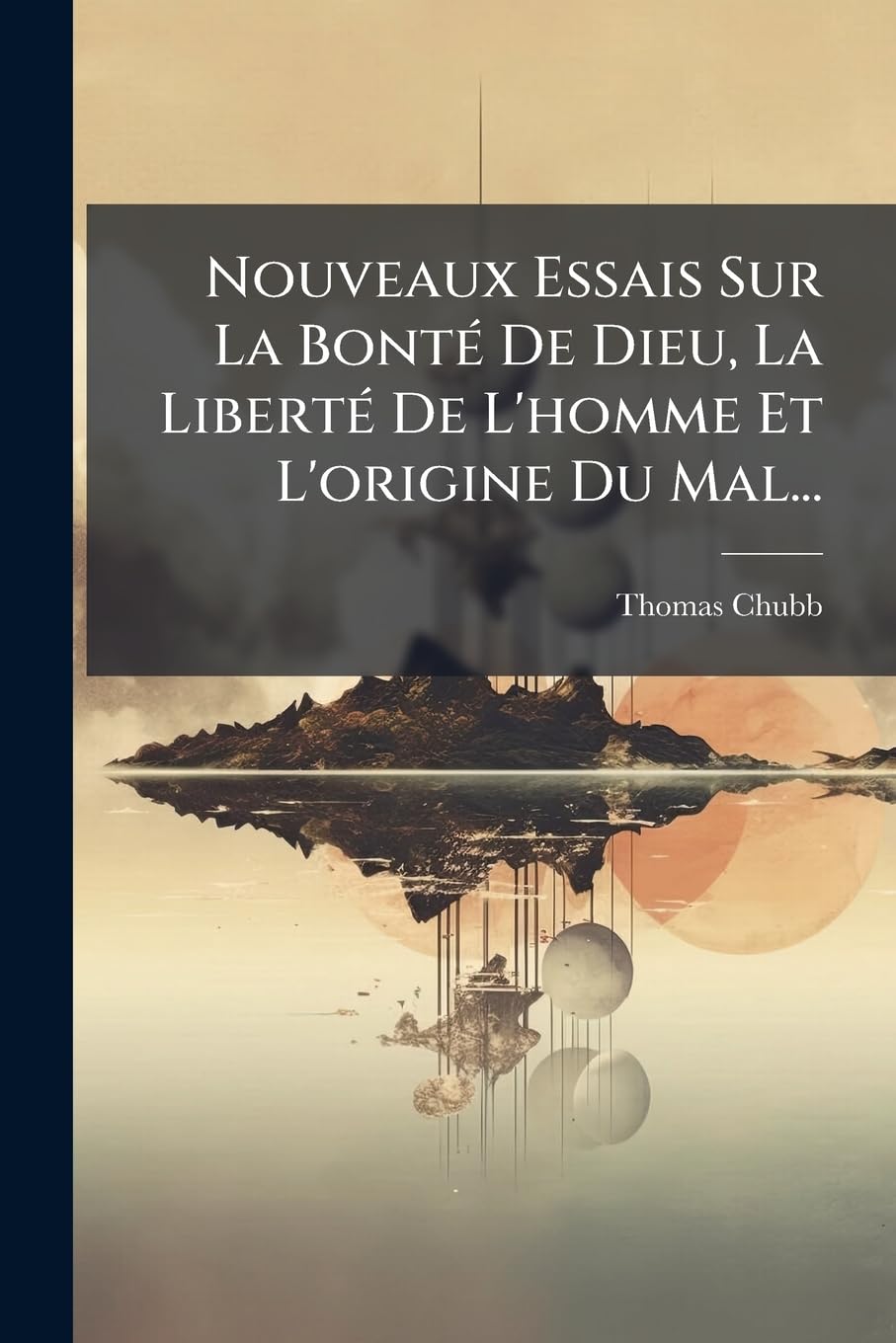 Nouveaux Essais Sur La Bonte de Dieu, La Liberte de L'Homme Et L'Origine Du Mal... book