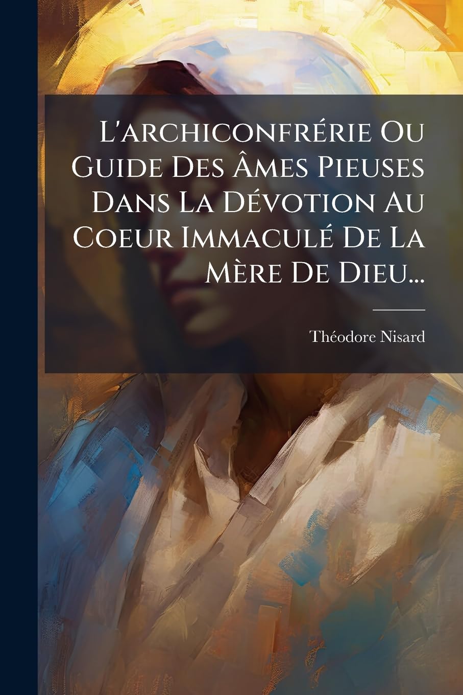 L'Archiconfrerie Ou Guide Des Ames Pieuses Dans La Devotion Au Coeur Immacule de La Mere de Dieu... book