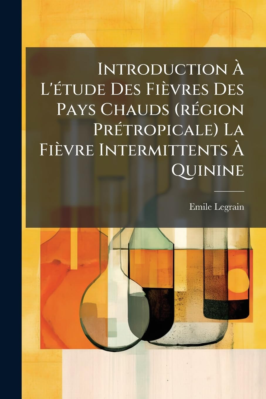 Introduction A L'Etude Des Fievres Des Pays Chauds (Region Pretropicale) La Fievre Intermittents a Quinine: Les Pyrexies & Cachexies Des Pays Chauds.. book