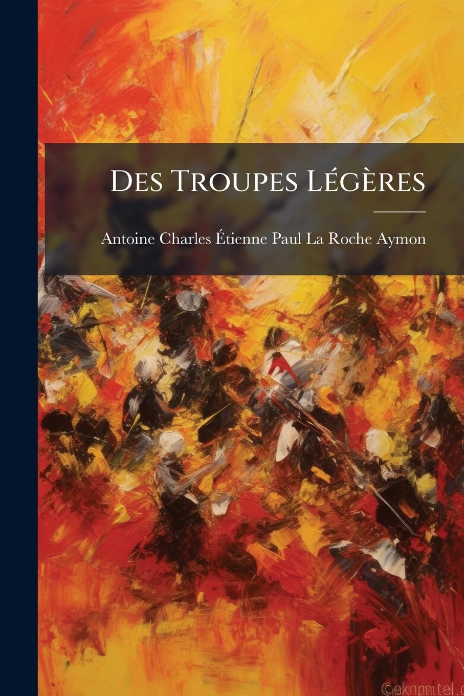 Des Troupes Légères: Ou, Réflexions Sur L'organisation, L'instruction Et La Tactique De L'infanterie Et De La Cavalerie Légères... book