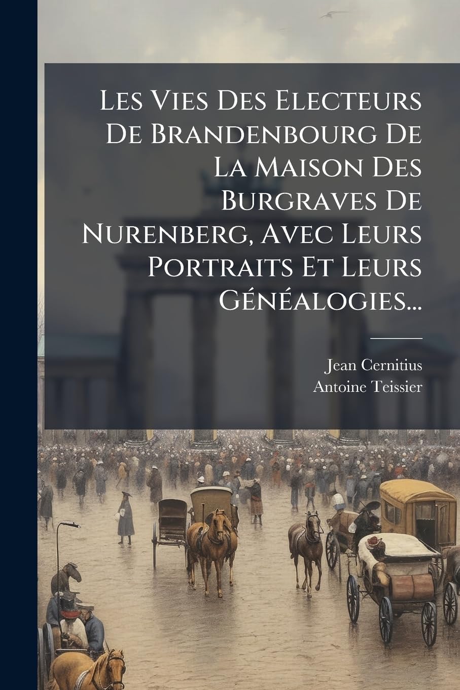 Les Vies Des Electeurs De Brandenbourg De La Maison Des Burgraves De Nurenberg, Avec Leurs Portraits Et Leurs Généalogies... book