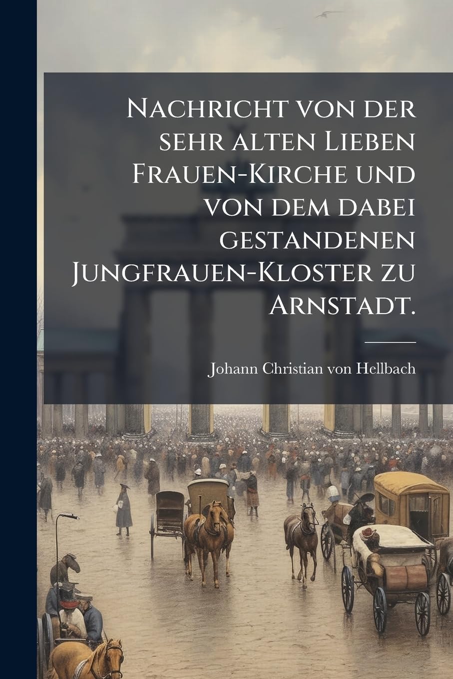 Nachricht Von Der Sehr Alten Lieben Frauen-Kirche Und Von Dem Dabei Gestandenen Jungfrauen-Kloster Zu Arnstadt... Politics & History