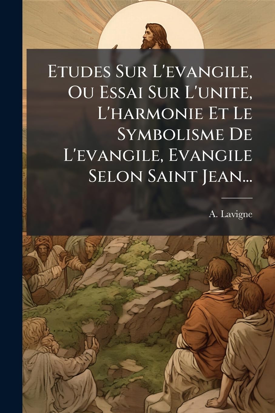 Etudes Sur L'evangile, Ou Essai Sur L'unite, L'harmonie Et Le Symbolisme De L'evangile, Evangile Selon Saint Jean... book