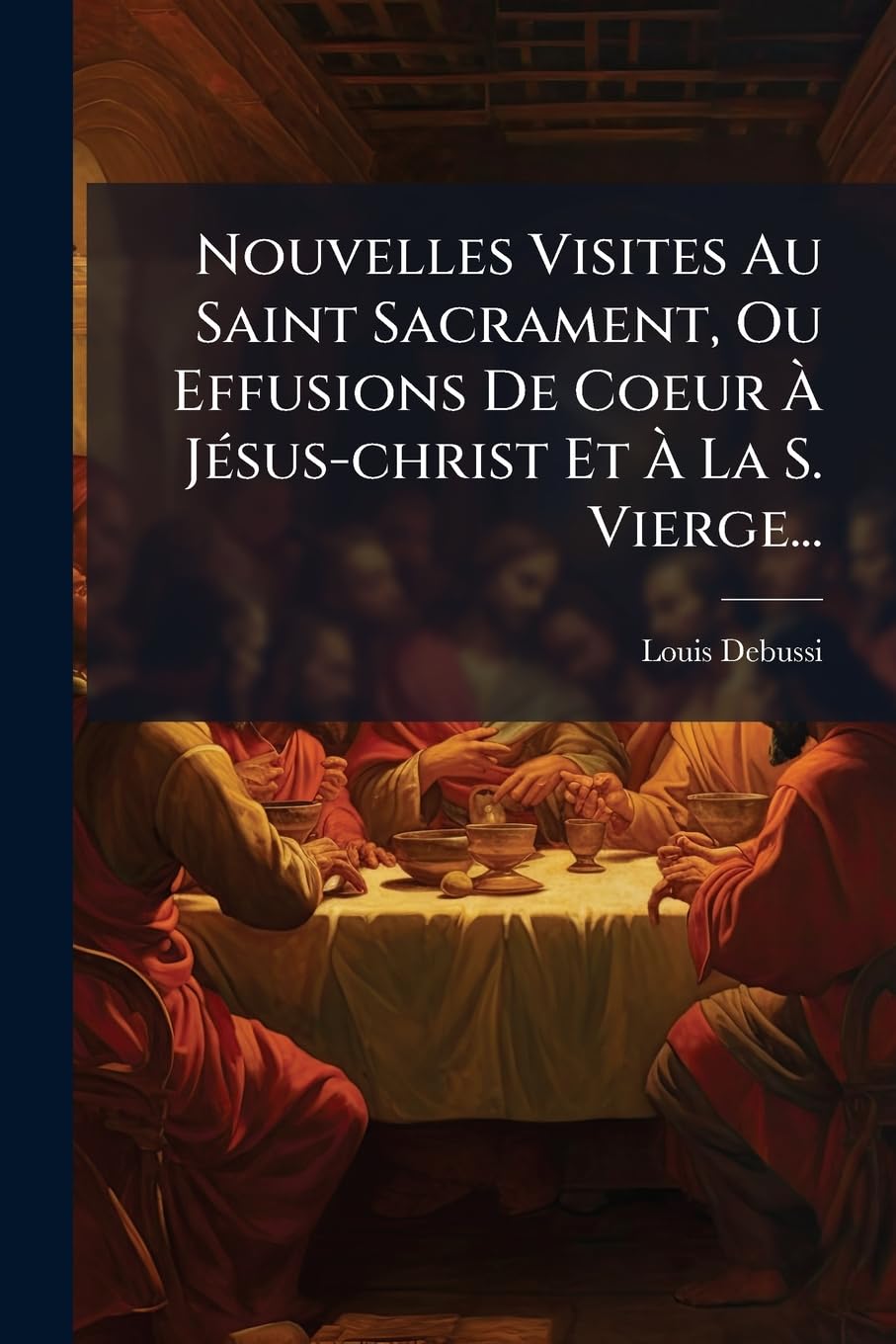 Nouvelles Visites Au Saint Sacrament, Ou Effusions De Coeur À Jésus-christ Et À La S. Vierge... book