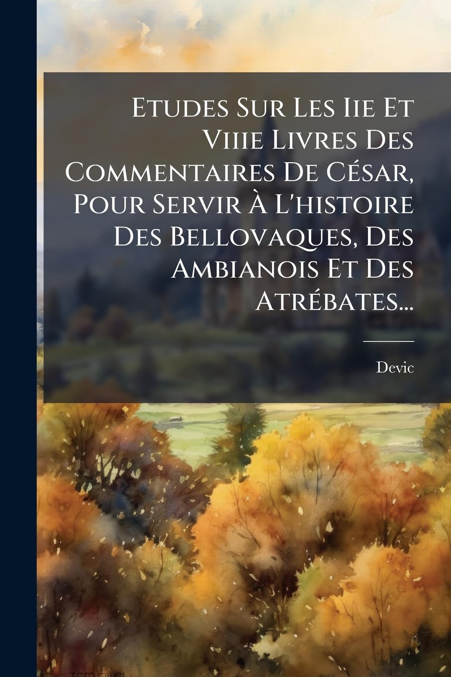Etudes Sur Les Iie Et Viiie Livres Des Commentaires De César, Pour Servir À L'histoire Des Bellovaques, Des Ambianois Et Des Atrébates... book