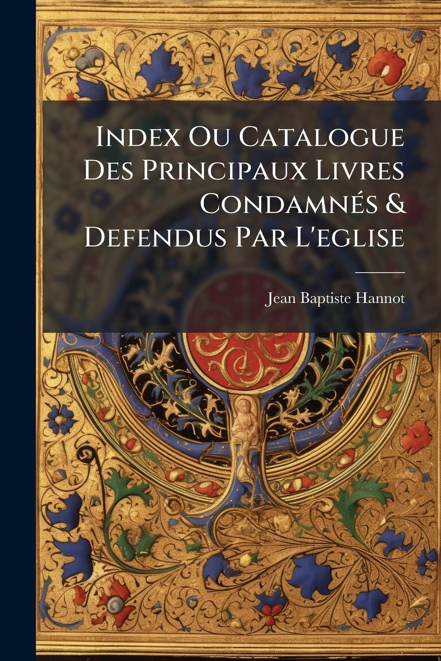 Index Ou Catalogue Des Principaux Livres Condamnés & Defendus Par L'eglise: Extrait ... Du Grand Index Romain ... Avec Des Reflexions Historiques & Theologiques ...... book