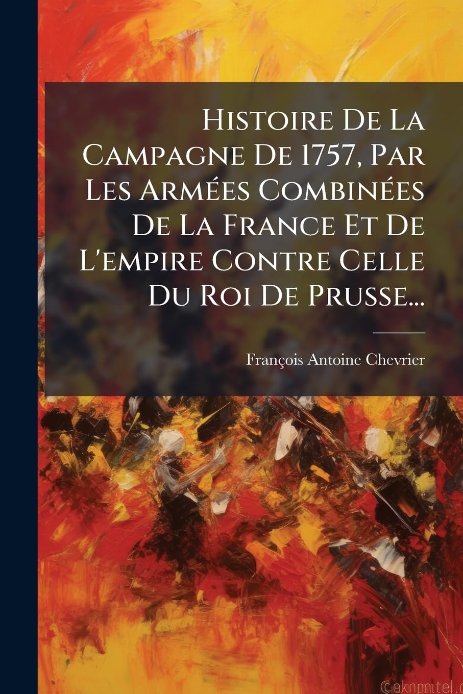 Histoire De La Campagne De 1757, Par Les Armées Combinées De La France Et De L'empire Contre Celle Du Roi De Prusse... book